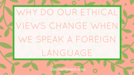 Post preview why do our ethical views change when we speak a foreign language